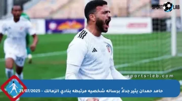 حامد حمدان يثير جدلاً برسالة شخصية مرتبطة بنادي الزمالك – 21/07/2025